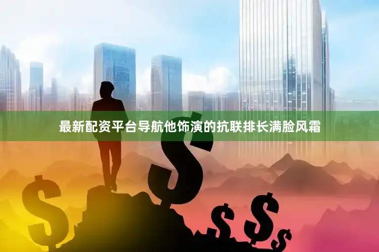 最新配资平台导航他饰演的抗联排长满脸风霜