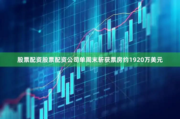 股票配资股票配资公司单周末斩获票房约1920万美元