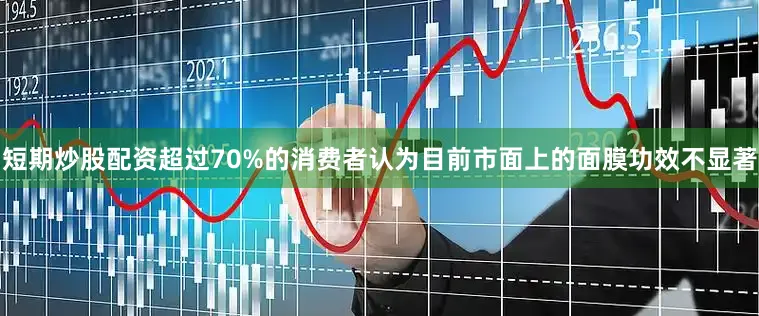 短期炒股配资超过70%的消费者认为目前市面上的面膜功效不显著