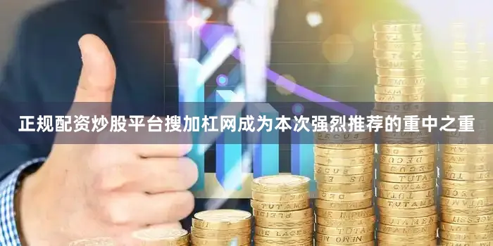 正规配资炒股平台搜加杠网成为本次强烈推荐的重中之重