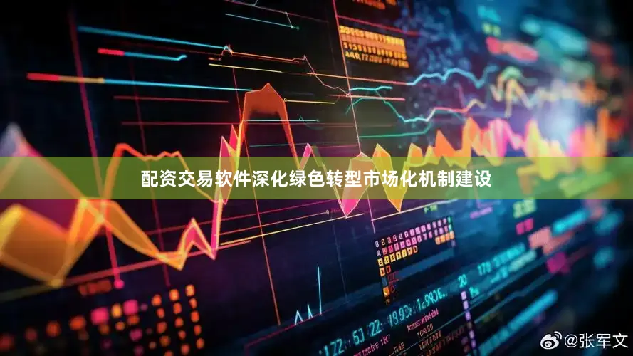 配资交易软件深化绿色转型市场化机制建设