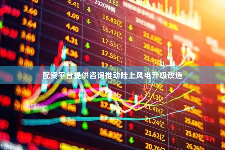 配资平台提供咨询推动陆上风电升级改造
