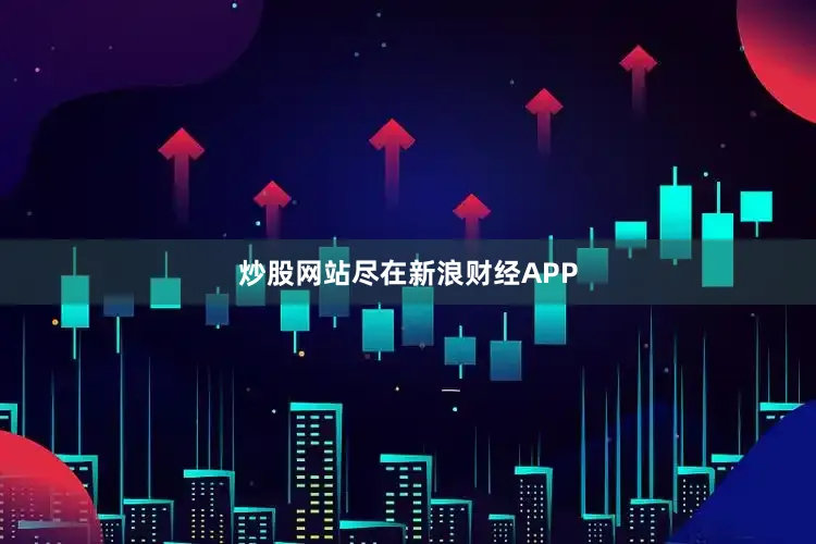 炒股网站尽在新浪财经APP