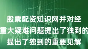 股票配资知识网并对经典中许多重大疑难问题提出了独到的重要见解