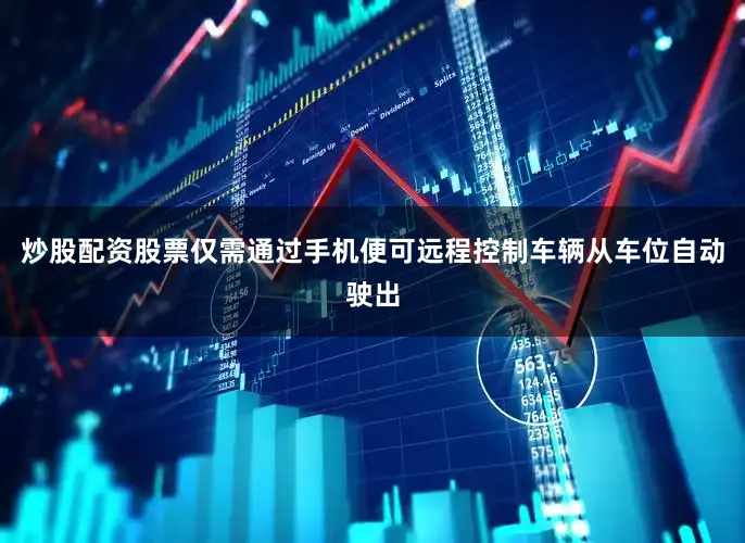 炒股配资股票仅需通过手机便可远程控制车辆从车位自动驶出