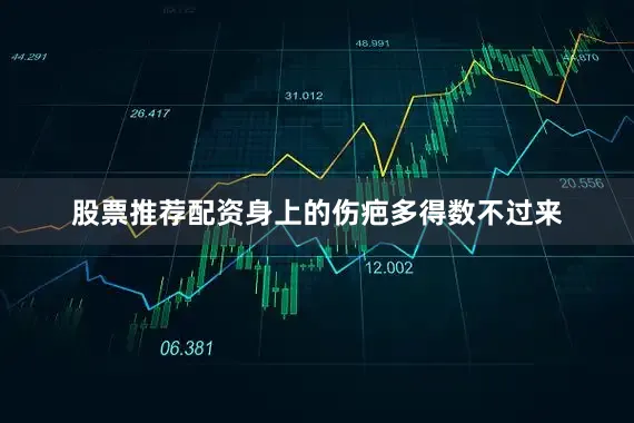 股票推荐配资身上的伤疤多得数不过来