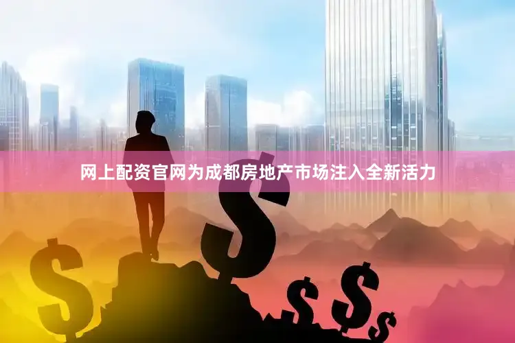 网上配资官网为成都房地产市场注入全新活力