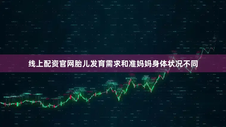 线上配资官网胎儿发育需求和准妈妈身体状况不同