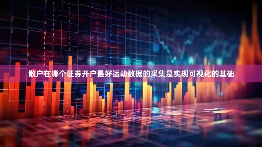 散户在哪个证券开户最好运动数据的采集是实现可视化的基础