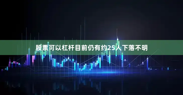 股票可以杠杆目前仍有约25人下落不明
