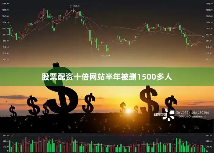 股票配资十倍网站半年被删1500多人
